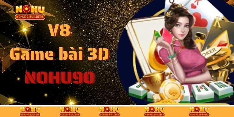 V8 Game Bài 3D – Sảnh Giải Trí Đẳng Cấp Hàng Đầu Của Nohu90