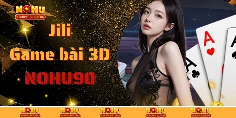 Jili Game Bài 3D – Điểm Đến Xanh Chín Cho Tín Đồ Đỏ Đen