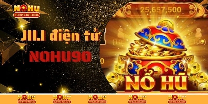 Jili Điện Tử – Sảnh Cược Nổ Hũ Chất Lượng Nhất Tại Nohu90