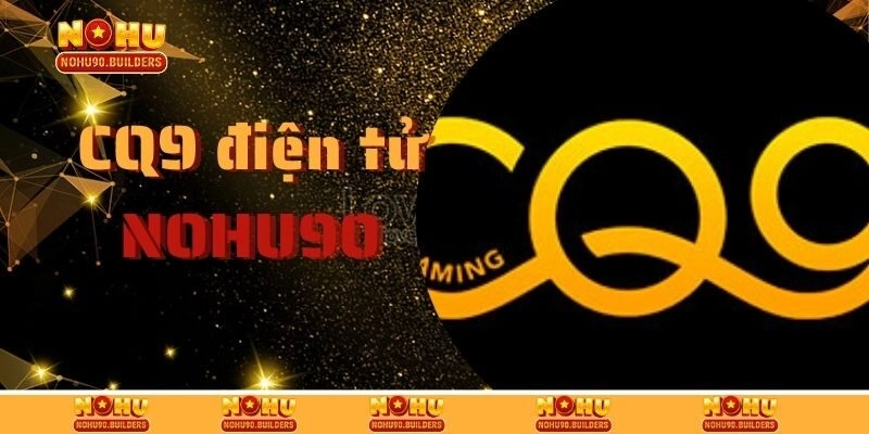 CQ9 Điện Tử – Sảnh Quay Hũ Trực Tuyến Siêu Hot Tại Nohu90