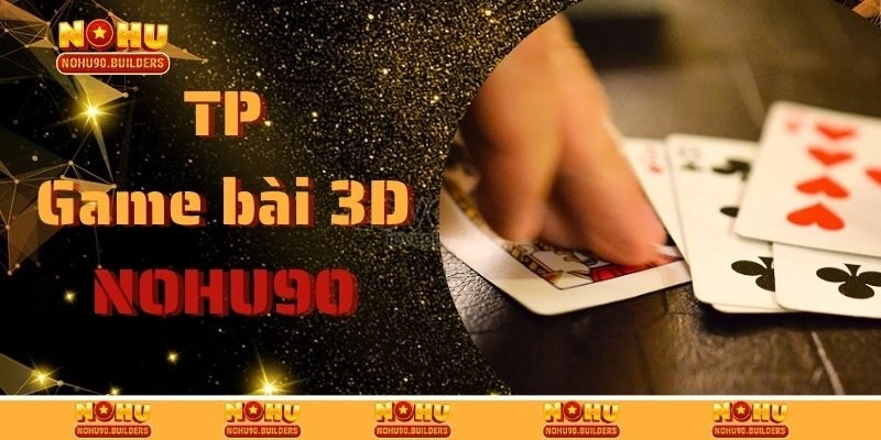 TP Game Bài 3D – Sảnh Nổi Bật Nhất Tại Cổng Game Nohu90